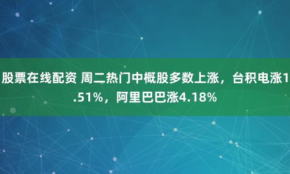 股票在线配资 周二热门中概股多数上涨，台积电涨1.51%，阿里巴巴涨4.18%