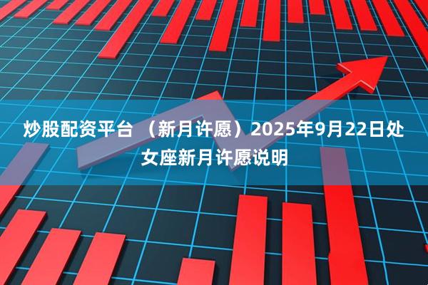 炒股配资平台 （新月许愿）2025年9月22日处女座新月许愿说明