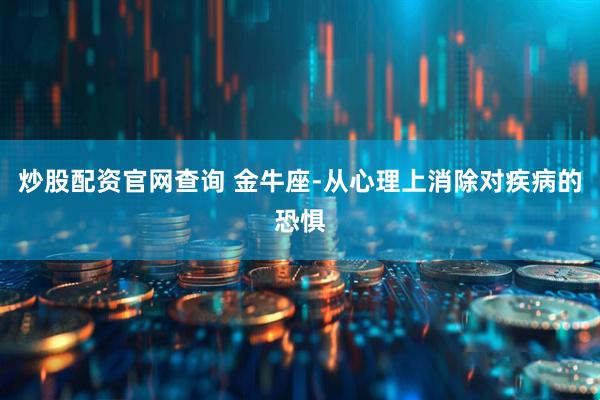 炒股配资官网查询 金牛座-从心理上消除对疾病的恐惧
