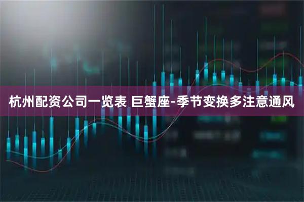 杭州配资公司一览表 巨蟹座-季节变换多注意通风