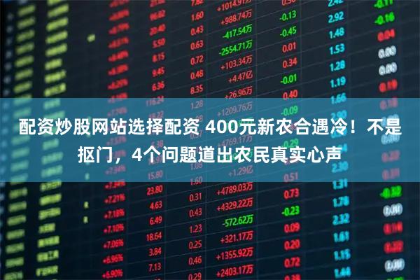 配资炒股网站选择配资 400元新农合遇冷！不是抠门，4个问题道出农民真实心声