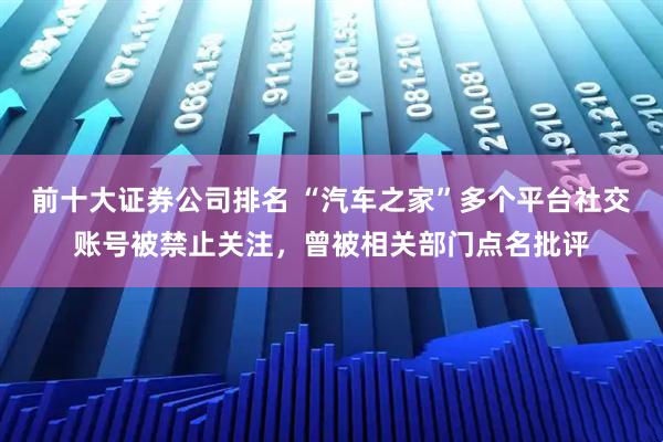 前十大证券公司排名 “汽车之家”多个平台社交账号被禁止关注，曾被相关部门点名批评